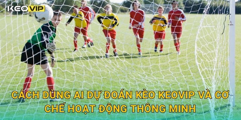 Cách Dùng AI Dự Đoán Kèo Keovip – Công Nghệ Giúp Tăng Tỷ Lệ Thắng Tối Đa 1 Cách dùng AI dự đoán kèo keovip và cơ chế hoạt động thông minh