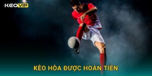 Kèo hòa được hoàn tiền mang tính an toàn – Phân tích cơ chế tại Keovip