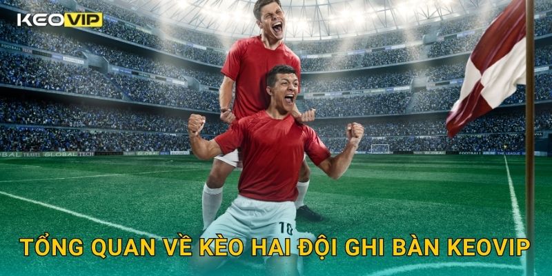 Tổng quan về Kèo hai đội ghi bàn Keovip