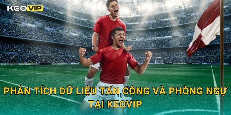 Phân tích dữ liệu tấn công và phòng ngự tại Keovip