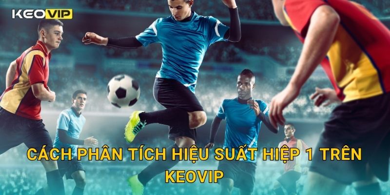 Cách phân tích hiệu suất hiệp 1 trên Keovip
