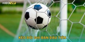 Kèo đội ghi bàn đầu tiên – Phân tích khởi đầu trận đấu tại Keovip
