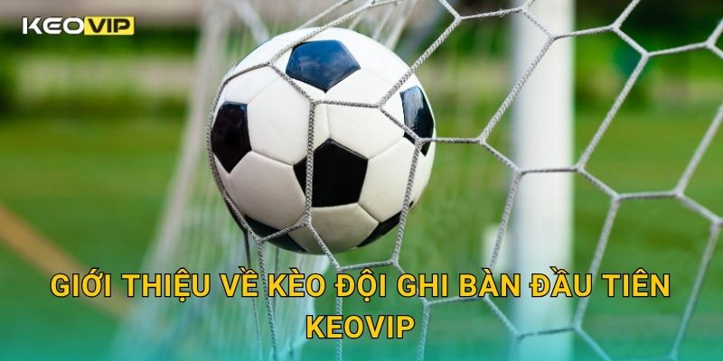 Giới thiệu về Kèo đội ghi bàn đầu tiên Keovip
