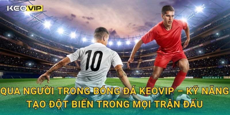 Qua người trong bóng đá Keovip – Kỹ năng tạo đột biến trong mọi trận đấu