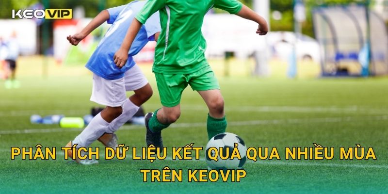 Phân tích dữ liệu kết quả qua nhiều mùa trên Keovip