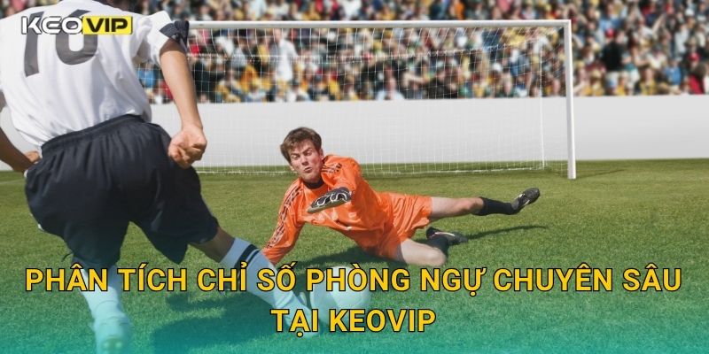 Kèo giữ sạch lưới: Tập trung phòng ngự – Phân tích dữ liệu tại Keovip 2 Phân tích chỉ số phòng ngự chuyên sâu tại Keovip