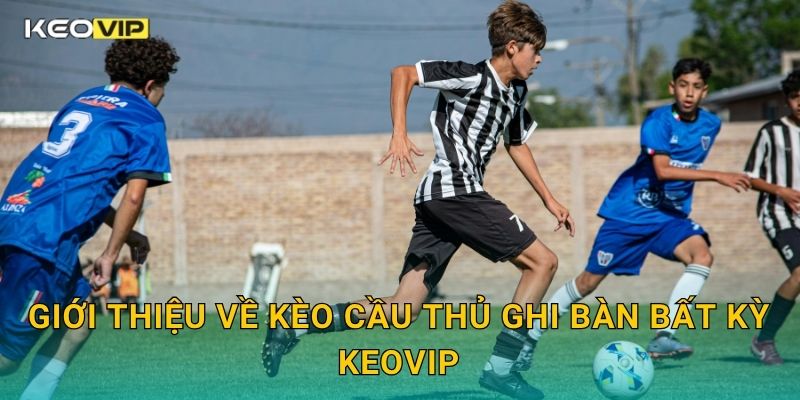 Giới thiệu về Kèo cầu thủ ghi bàn bất kỳ Keovip