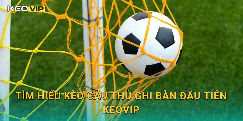 Kèo cầu thủ ghi bàn đầu tiên – Góc nhìn chiến thuật tại Keovip 1 Tìm hiểu Kèo cầu thủ ghi bàn đầu tiên Keovip