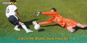 Cách Rê Bóng Qua Hậu Vệ Keovip – Bí Kíp Tạo Khoảng Trống Dứt Điểm Chuẩn