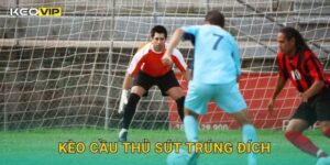 Kèo cầu thủ sút trúng đích – Phân tích hiệu suất tấn công tại Keovip