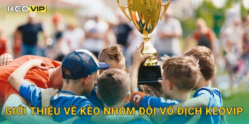 Kèo nhóm đội vô địch – Phân tích sức mạnh cạnh tranh tại Keovip 1 Giới thiệu về Kèo nhóm đội vô địch Keovip