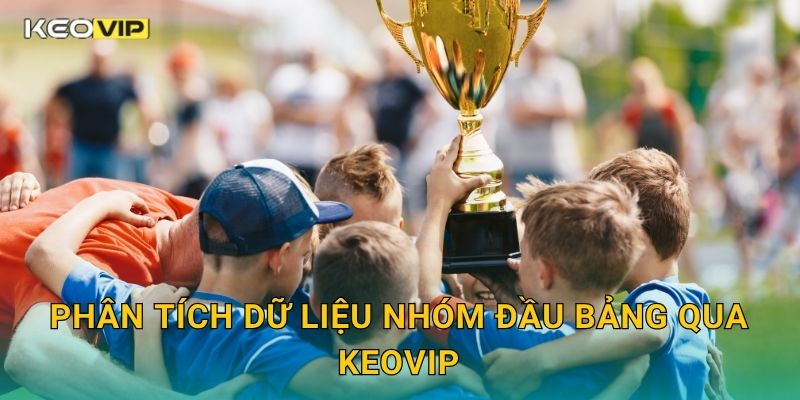 Kèo nhóm đội vô địch – Phân tích sức mạnh cạnh tranh tại Keovip 2 Phân tích dữ liệu nhóm đầu bảng qua Keovip