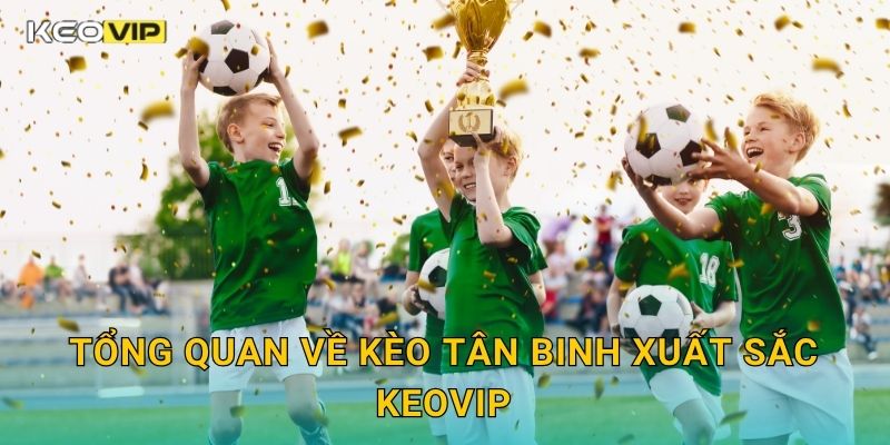 Tổng quan về Kèo tân binh xuất sắc Keovip