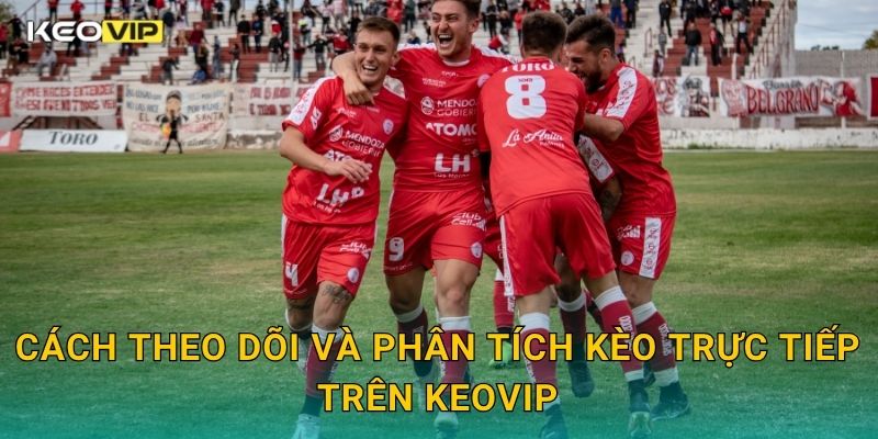 Cách theo dõi và phân tích kèo trực tiếp trên Keovip