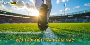 Kèo thời tiết trận khai mạc – Ảnh hưởng điều kiện thi đấu tại Keovip