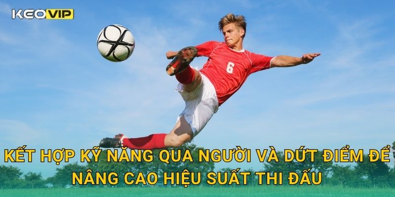 Kết hợp kỹ năng qua người và dứt điểm để nâng cao hiệu suất thi đấu