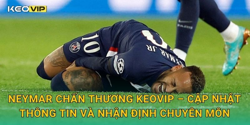 Neymar chấn thương Keovip – Cập nhật thông tin và nhận định chuyên môn
