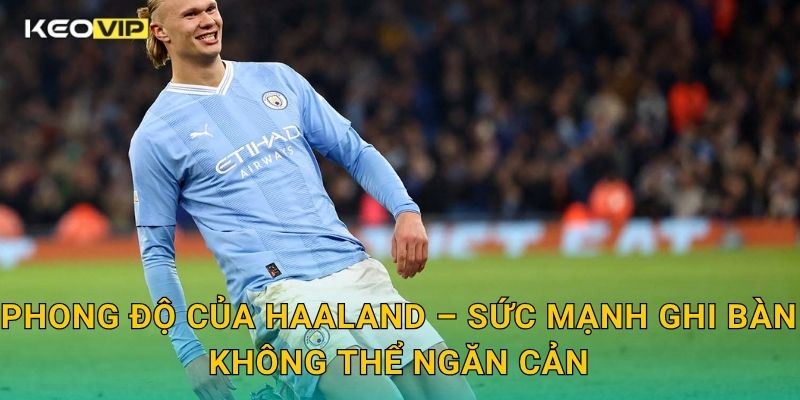 Phong độ của Haaland duy trì đỉnh cao – góc phân tích chuyên sâu tại Keovip 1 Phong độ của Haaland – Sức mạnh ghi bàn không thể ngăn cản