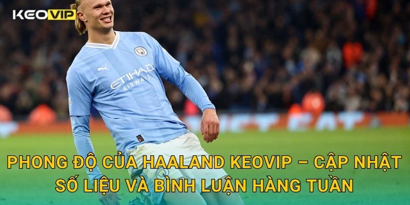 Phong độ của Haaland duy trì đỉnh cao – góc phân tích chuyên sâu tại Keovip 2 Phong độ của Haaland Keovip – Cập nhật số liệu và bình luận hàng tuần