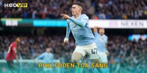 Phil Foden tỏa sáng đưa Man City bứt phá – đánh giá chi tiết tại Keovip