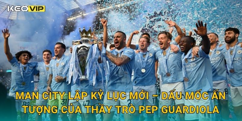 Man City lập kỷ lục mới – Dấu mốc ấn tượng của thầy trò Pep Guardiola