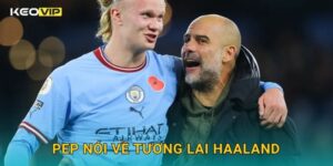 Pep nói về tương lai Haaland – hé lộ định hướng mới tại Keovip