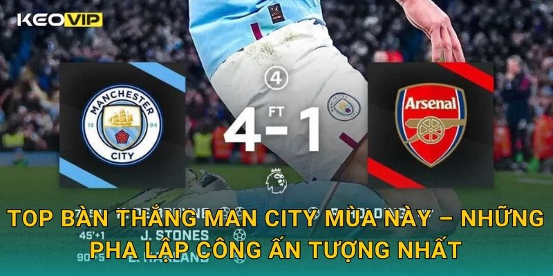 Top bàn thắng Man City mùa này phản ánh sức mạnh tấn công vượt trội tại Keovip 1 Top bàn thắng Man City mùa này – Những pha lập công ấn tượng nhất