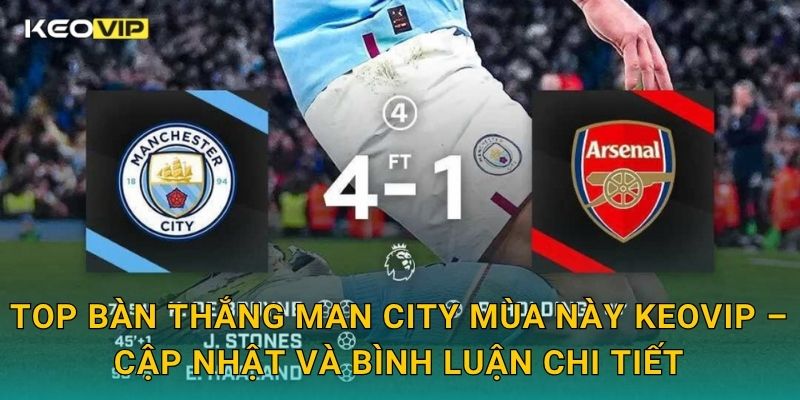 Top bàn thắng Man City mùa này phản ánh sức mạnh tấn công vượt trội tại Keovip 2 Top bàn thắng Man City mùa này Keovip – Cập nhật và bình luận chi tiết