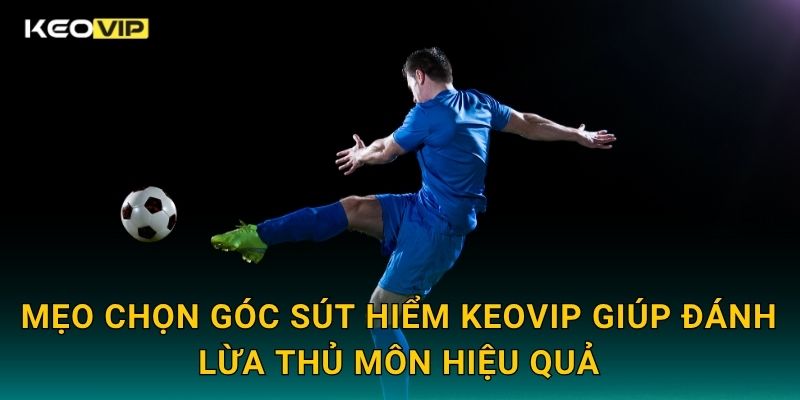 Mẹo chọn góc sút hiểm Keovip giúp đánh lừa thủ môn hiệu quả