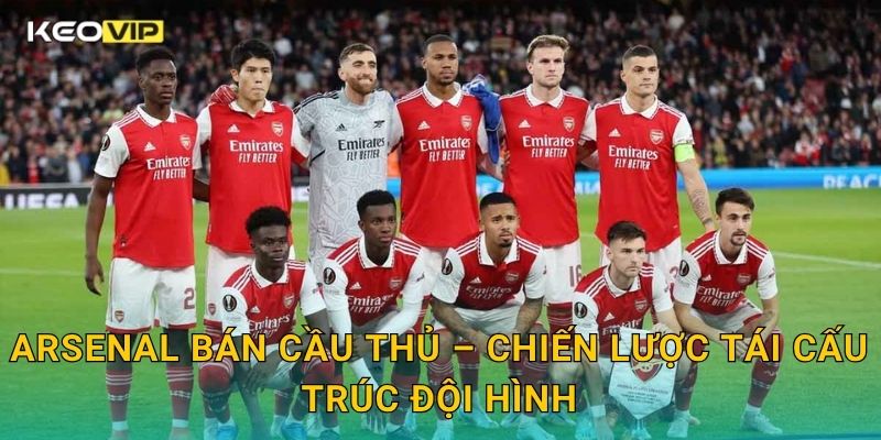 Arsenal bán cầu thủ mở đường cho kế hoạch tái thiết – tin nóng tại Keovip 1 Arsenal bán cầu thủ – Chiến lược tái cấu trúc đội hình