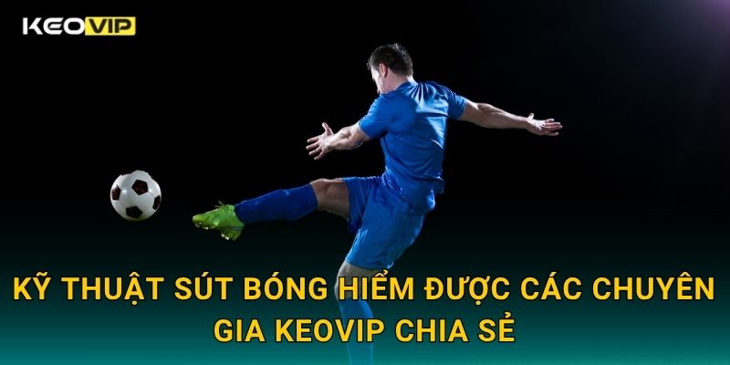 Kỹ thuật sút bóng hiểm được các chuyên gia Keovip chia sẻ