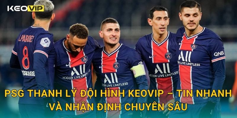 PSG thanh lý đội hình Keovip – Tin nhanh và nhận định chuyên sâu