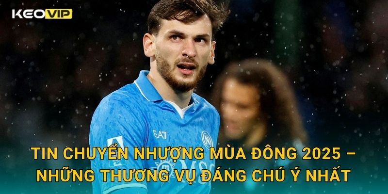 Tin chuyển nhượng mùa đông 2025 nóng hổi – cập nhật độc quyền tại Keovip 1 Tin chuyển nhượng mùa đông 2025 – Những thương vụ đáng chú ý nhất