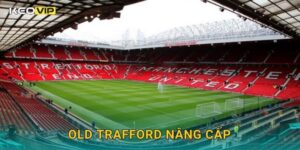 Old Trafford nâng cấp toàn diện – công trình biểu tượng được Keovip theo dõi