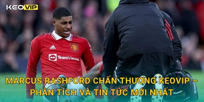 Marcus Rashford chấn thương khiến Man United lo lắng – cập nhật tại Keovip 2 Marcus Rashford chấn thương Keovip – Phân tích và tin tức mới nhất