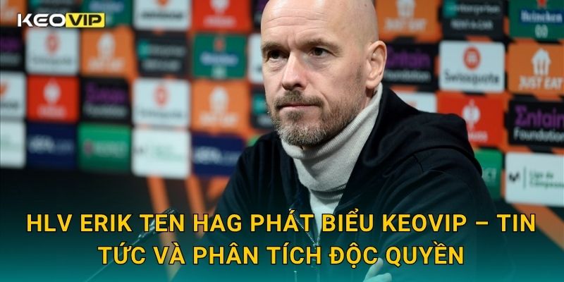 HLV Erik ten Hag phát biểu Keovip – Tin tức và phân tích độc quyền
