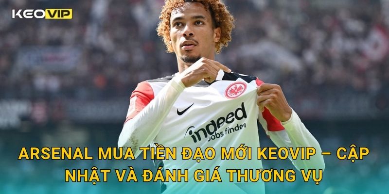 Arsenal mua tiền đạo mới – bước đi quyết đoán được Keovip phân tích 2 Arsenal mua tiền đạo mới Keovip – Cập nhật và đánh giá thương vụ