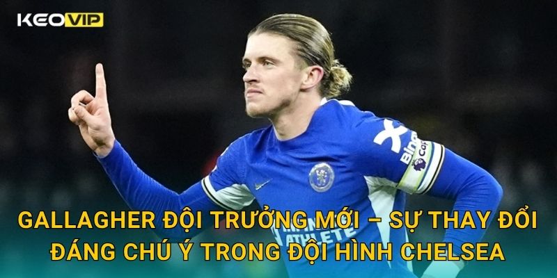Gallagher đội trưởng mới của Chelsea – quyết định táo bạo được Keovip ghi nhận 1 Gallagher đội trưởng mới – Sự thay đổi đáng chú ý trong đội hình Chelsea