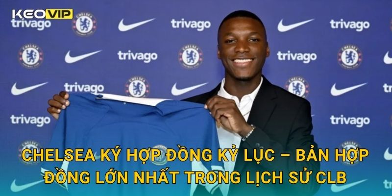 Chelsea ký hợp đồng kỷ lục – Bản hợp đồng lớn nhất trong lịch sử CLB