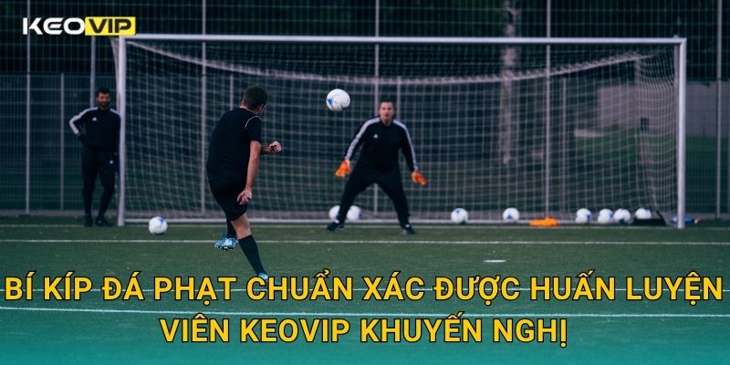 Thủ Thuật Đá Phạt Trực Tiếp Keovip – Cách Tạo Siêu Phẩm Như Cristiano Ronaldo 2 Bí kíp đá phạt chuẩn xác được huấn luyện viên Keovip khuyến nghị