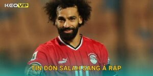 Tin đồn Salah sang Ả Rập làm dậy sóng truyền thông – cập nhật từ Keovip