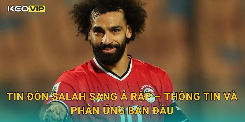 Tin đồn Salah sang Ả Rập làm dậy sóng truyền thông – cập nhật từ Keovip 1 Tin đồn Salah sang Ả Rập – Thông tin và phản ứng ban đầu