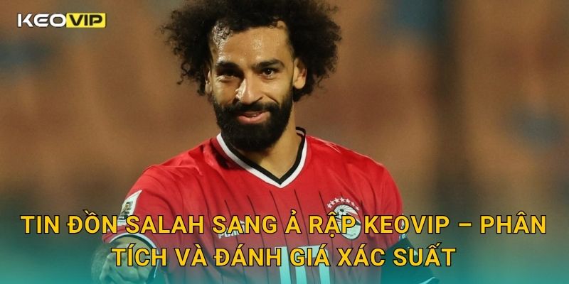 Tin đồn Salah sang Ả Rập làm dậy sóng truyền thông – cập nhật từ Keovip 2 Tin đồn Salah sang Ả Rập Keovip – Phân tích và đánh giá xác suất