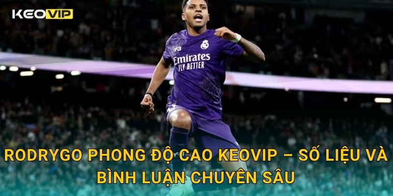 Rodrygo phong độ cao Keovip – Số liệu và bình luận chuyên sâu