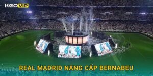Real Madrid nâng cấp Bernabeu thành biểu tượng mới – theo dõi cùng Keovip