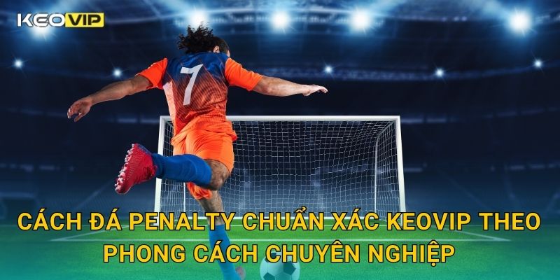 Cách Đá Penalty Chuẩn Xác Keovip – Giữ Bình Tĩnh Và Ghi Bàn 100% 1 Cách đá penalty chuẩn xác Keovip theo phong cách chuyên nghiệp