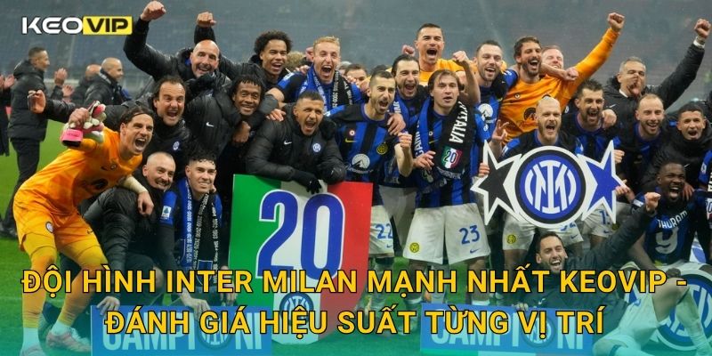 Đội hình Inter Milan mạnh nhất Keovip – Đánh giá hiệu suất từng vị trí