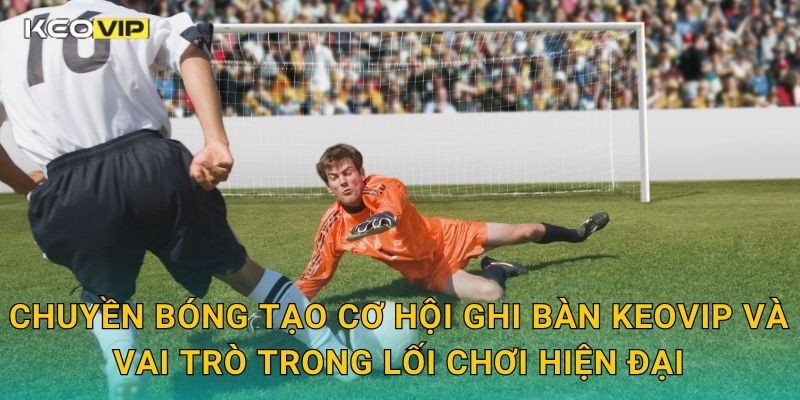 Chuyền Bóng Tạo Cơ Hội Ghi Bàn Keovip – Nghệ Thuật Kiến Tạo Đỉnh Cao 1 Chuyền bóng tạo cơ hội ghi bàn Keovip và vai trò trong lối chơi hiện đại
