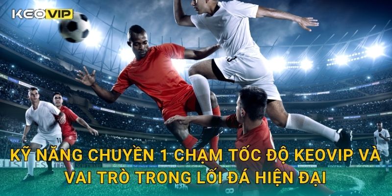 Kỹ năng chuyền 1 chạm tốc độ Keovip và vai trò trong lối đá hiện đại