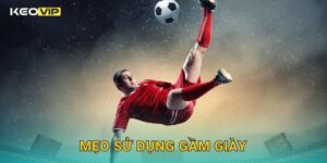 Mẹo Sử Dụng Gầm Giày Keovip – Kỹ Năng Kiểm Soát Và Đột Phá Bất Ngờ